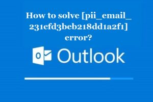 How to solve [pii_email_231cfd3beb218dd1a2f1] error?