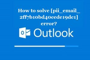 How to solve [pii_email_2ff7b10bd40cede19dc1] error?