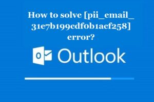 How to solve [pii_email_31e7b199cdf0b1acf258] error?