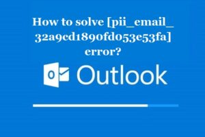 How to solve [pii_email_32a9cd1890fd053e53fa] error?