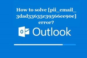 How to solve [pii_email_3dad33635e39566ee90e] error?