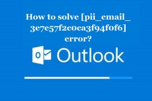 How to solve [pii_email_3e7e57f2c0ca3f94f0f6] error?