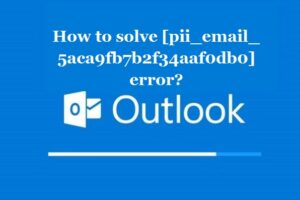 How to solve [pii_email_5aca9fb7b2f34aaf0db0] error?