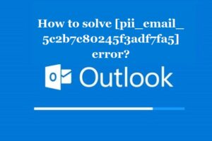 How to solve [pii_email_5c2b7c80245f3adf7fa5] error?