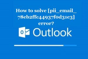 How to solve [pii_email_78eb2ffc44937f0d31e3] error?