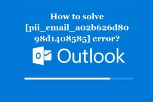 How to solve [pii_email_a02b626d8098d1408585] error?