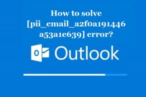 How to solve [pii_email_a2f0a191446a53a1e639] error?