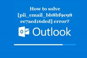 How to solve [pii_email_bb8bf9e98ec7acd16ded] error?