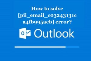 How to solve [pii_email_c03243131ca4fb995aeb] error?