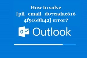 How to solve [pii_email_d07cadac6164f9168b42] error?