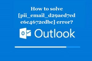 How to solve [pii_email_d29aed7cde6c4672cdbc] error?