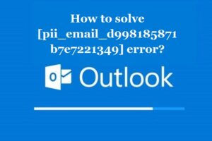 How to solve [pii_email_d998185871b7e7221349] error?