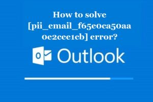 How to solve [pii_email_f65e0ca50aa0e2cee1cb] error?