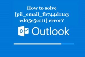 How to solve [pii_email_fb744d11a3ed05e5c111] error?