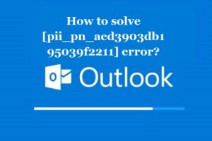 How to solve [pii_pn_aed3903db195039f2211] error?