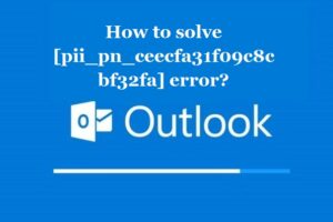 How to solve [pii_pn_ceecfa31f09c8cbf32fa] error?